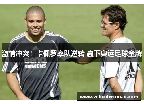 激情冲突！卡佩罗率队逆转 赢下奥运足球金牌