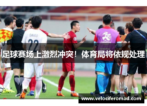 足球赛场上激烈冲突！体育局将依规处理