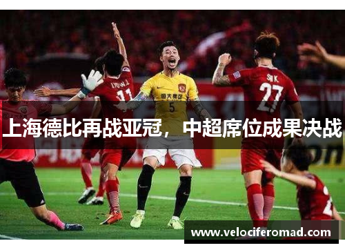 上海德比再战亚冠，中超席位成果决战